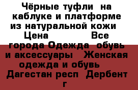 Чёрные туфли  на каблуке и платформе из натуральной кожи › Цена ­ 13 000 - Все города Одежда, обувь и аксессуары » Женская одежда и обувь   . Дагестан респ.,Дербент г.